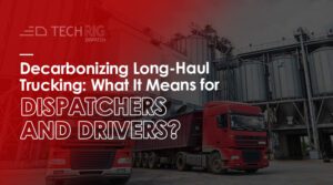 Decarbonizing Long Haul Trucking What It Means for Dispatchers and Drivers