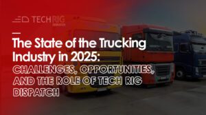 The State of the Trucking Industry in 2025 Challenges, Opportunities, and the Role of Tech Rig Dispatch